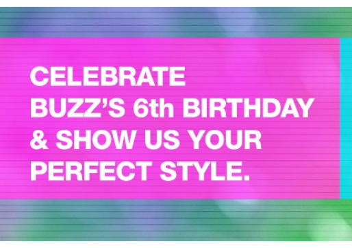 CELEBRATE BUZZ 6th BIRTHDAY & SHOW US YOUR PERFECT STYLE